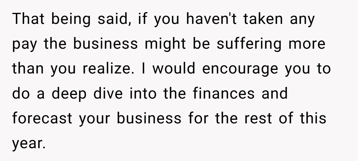 She Asked Her Boss to Shut Down the Business for Her Wedding, but Left One Person Off the Guest List That being said, if you haven't taken any pay the business might be suffering more than you realize. I would encourage you to do a deep dive into the finances...