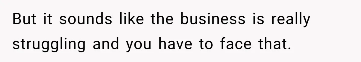 She Asked Her Boss to Shut Down the Business for Her Wedding, but Left One Person Off the Guest List But it sounds like the business is really struggling and you have to face that.