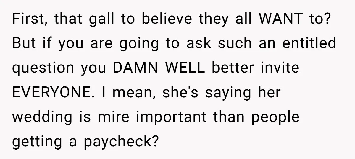 She Asked Her Boss to Shut Down the Business for Her Wedding, but Left One Person Off the Guest List First, that gall to believe they all WANT to? But if you are going to ask such an entitled question you DAMN WELL better invite EVERYONE. I mean, she's saying...