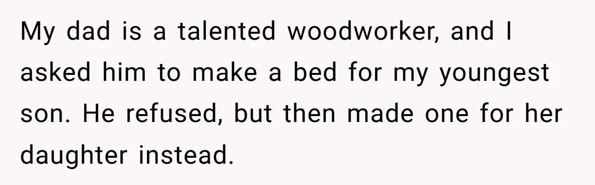 My dad is a talented woodworker, and I asked him to make a bed for my youngest son. He refused, but then made one for her daughter instead.