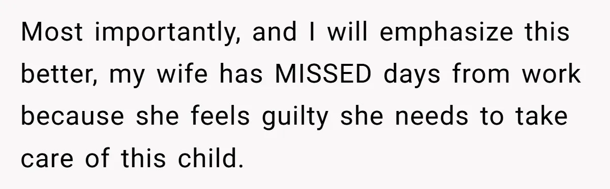 Newlywed Husband Demands Wife Stop Raising Her Sister's Child Before Their Marriage Collapses Most importantly, and I will emphasize this better, my wife has MISSED days from work because she feels guilty she needs to take care of this child.