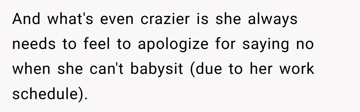 Newlywed Husband Demands Wife Stop Raising Her Sister's Child Before Their Marriage Collapses And what's even crazier is she always needs to feel to apologize for saying no when she can't babysit (due to her work schedule).