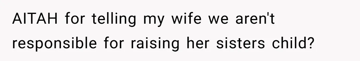 Newlywed Husband Demands Wife Stop Raising Her Sister's Child Before Their Marriage Collapses AITAH for telling my wife we aren't responsible for raising her sisters child?