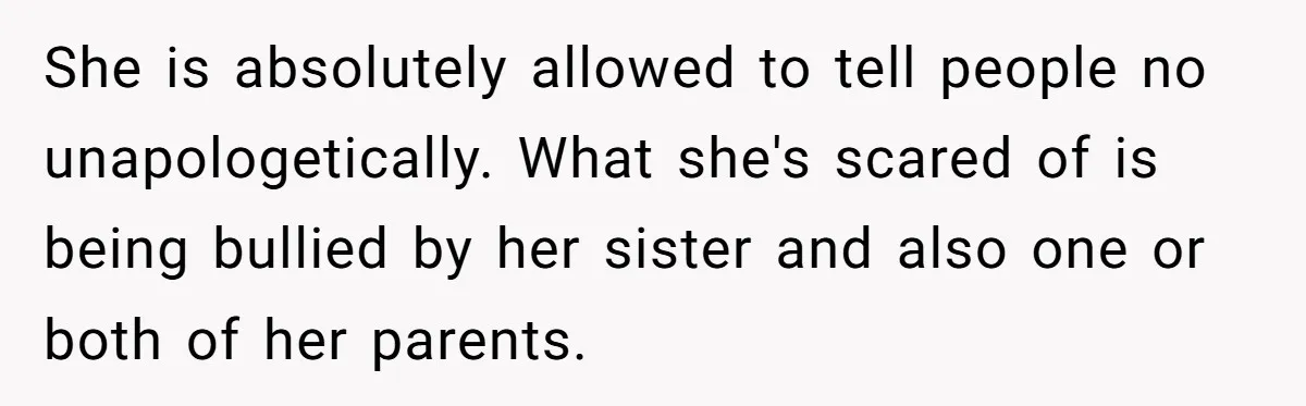 Newlywed Husband Demands Wife Stop Raising Her Sister's Child Before Their Marriage Collapses She is absolutely allowed to tell people no unapologetically. What she's scared of is being bullied by her sister and also one or both of her parents.