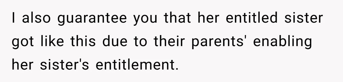 Newlywed Husband Demands Wife Stop Raising Her Sister's Child Before Their Marriage Collapses I also guarantee you that her entitled sister got like this due to their parents' enabling her sister's entitlement.