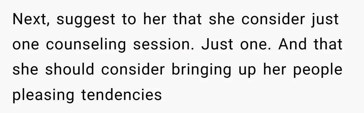 Newlywed Husband Demands Wife Stop Raising Her Sister's Child Before Their Marriage Collapses Next, suggest to her that she consider just one counseling session. Just one. And that she should consider bringing up her people pleasing tendencies