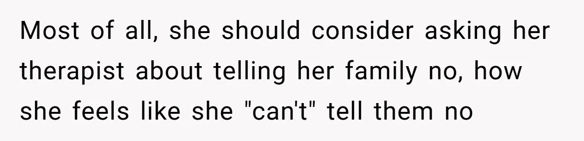 Newlywed Husband Demands Wife Stop Raising Her Sister's Child Before Their Marriage Collapses Most of all, she should consider asking her therapist about telling her family no, how she feels like she "can't" tell them no