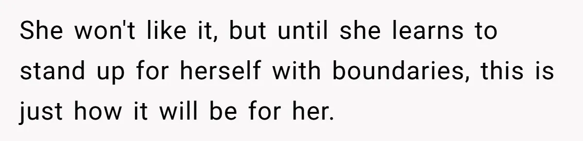 Newlywed Husband Demands Wife Stop Raising Her Sister's Child Before Their Marriage Collapses She won't like it, but until she learns to stand up for herself with boundaries, this is just how it will be for her.