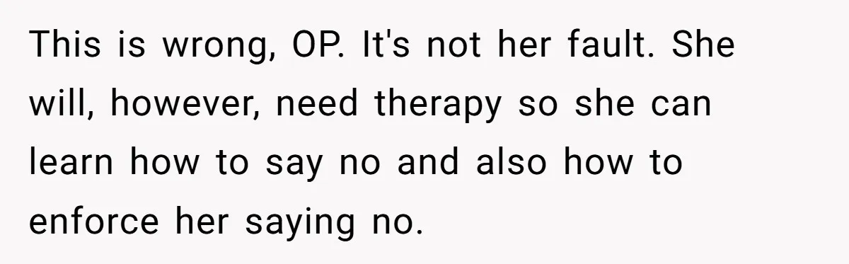 Newlywed Husband Demands Wife Stop Raising Her Sister's Child Before Their Marriage Collapses This is wrong, OP. It's not her fault. She will, however, need therapy so she can learn how to say no and also how to enforce her saying no.