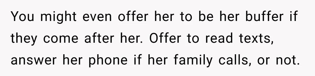 Newlywed Husband Demands Wife Stop Raising Her Sister's Child Before Their Marriage Collapses You might even offer her to be her buffer if they come after her. Offer to read texts, answer her phone if her family calls, or not.
