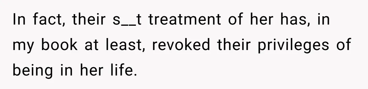 Newlywed Husband Demands Wife Stop Raising Her Sister's Child Before Their Marriage Collapses In fact, their s__t treatment of her has, in my book at least, revoked their privileges of being in her life.
