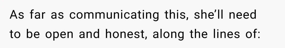 Newlywed Husband Demands Wife Stop Raising Her Sister's Child Before Their Marriage Collapses As far as communicating this, she’ll need to be open and honest, along the lines of: