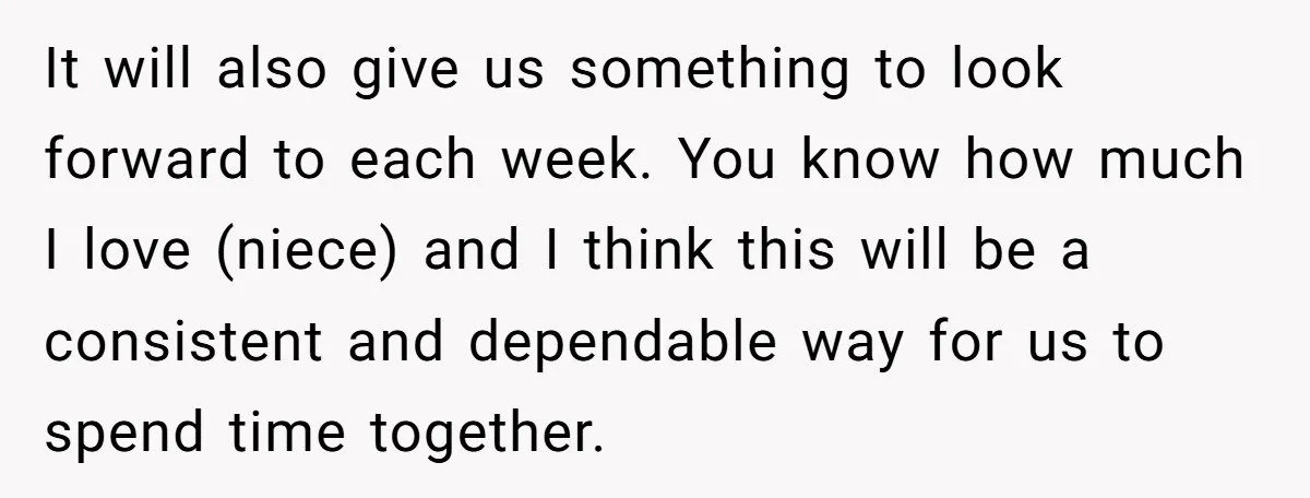 Newlywed Husband Demands Wife Stop Raising Her Sister's Child Before Their Marriage Collapses It will also give us something to look forward to each week. You know how much I love (niece) and I think this will be a consistent and dependable way...