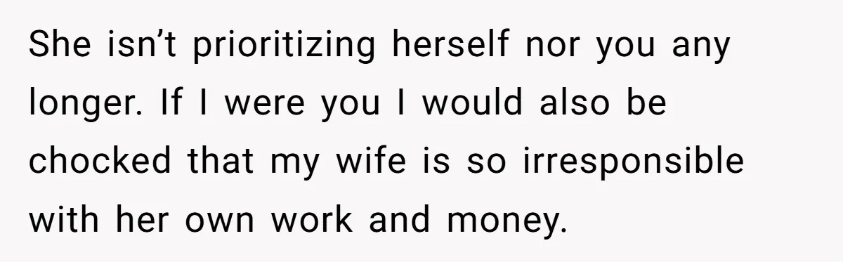 Newlywed Husband Demands Wife Stop Raising Her Sister's Child Before Their Marriage Collapses She isn’t prioritizing herself nor you any longer. If I were you I would also be chocked that my wife is so irresponsible with her own work and money.