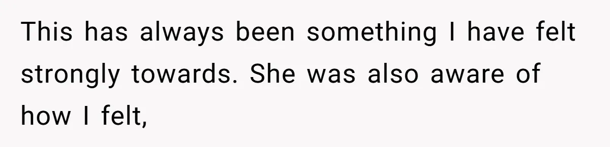 This has always been something I have felt strongly towards. She was also aware of how I felt,