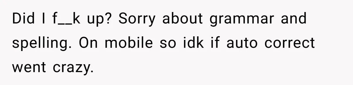 Did I f__k up? Sorry about grammar and spelling. On mobile so idk if auto correct went crazy.