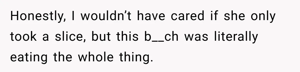 Woman Branded A "B-tch" After Refusing To Let A Pregnant Roommate Treat Her Groceries Like An Open Buffet Honestly, I wouldn’t have cared if she only took a slice, but this b__ch was literally eating the whole thing.