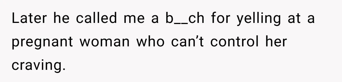 Woman Branded A "B-tch" After Refusing To Let A Pregnant Roommate Treat Her Groceries Like An Open Buffet Later he called me a b__ch for yelling at a pregnant woman who can’t control her craving.