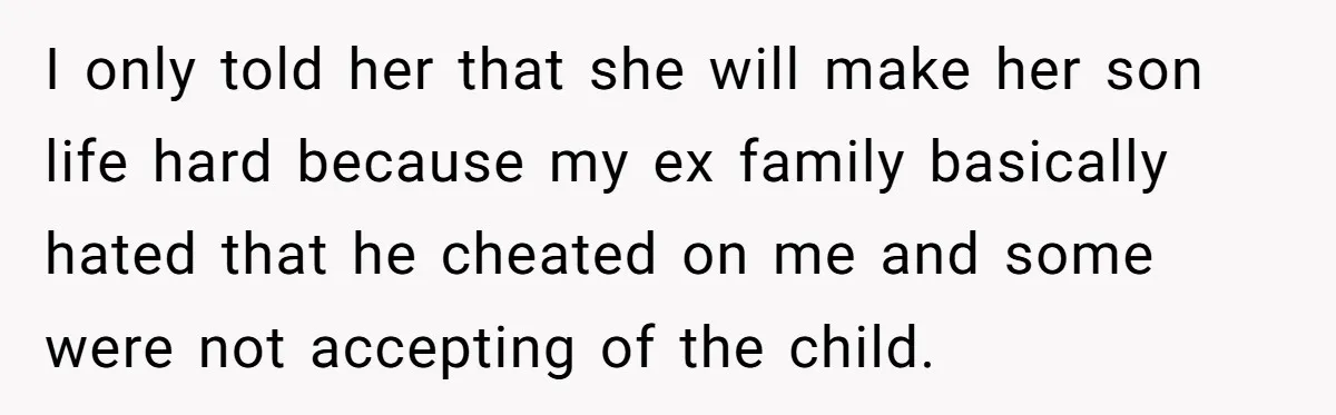 I only told her that she will make her son life hard because my ex family basically hated that he cheated on me and some were not accepting of the...