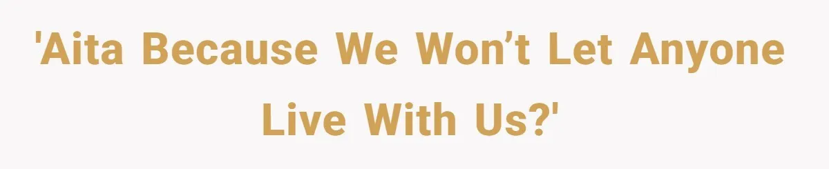 They Refused to Let Anyone Move Into Their Spacious Home, and Now Friends and Family Keep Pushing Back 'AITA because we won’t let anyone live with us?'