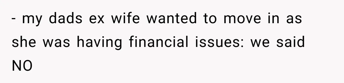 They Refused to Let Anyone Move Into Their Spacious Home, and Now Friends and Family Keep Pushing Back - my dads ex wife wanted to move in as she was having financial issues: we said NO