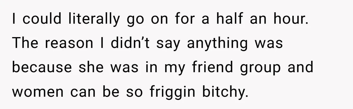 They Refused to Let Anyone Move Into Their Spacious Home, and Now Friends and Family Keep Pushing Back I could literally go on for a half an hour. The reason I didn’t say anything was because she was in my friend group and women can be so friggin...