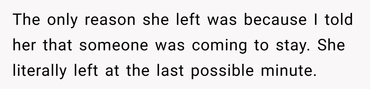 They Refused to Let Anyone Move Into Their Spacious Home, and Now Friends and Family Keep Pushing Back The only reason she left was because I told her that someone was coming to stay. She literally left at the last possible minute.
