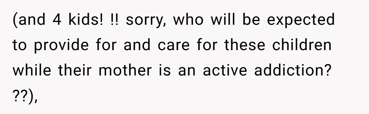 They Refused to Let Anyone Move Into Their Spacious Home, and Now Friends and Family Keep Pushing Back (and 4 kids! !! sorry, who will be expected to provide for and care for these children while their mother is an active addiction? ??),