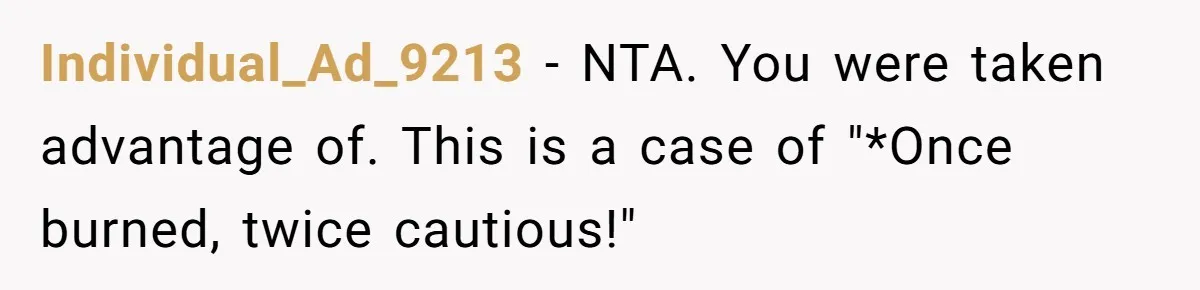 They Refused to Let Anyone Move Into Their Spacious Home, and Now Friends and Family Keep Pushing Back Individual_Ad_9213 − NTA. You were taken advantage of. This is a case of "*Once burned, twice cautious!"