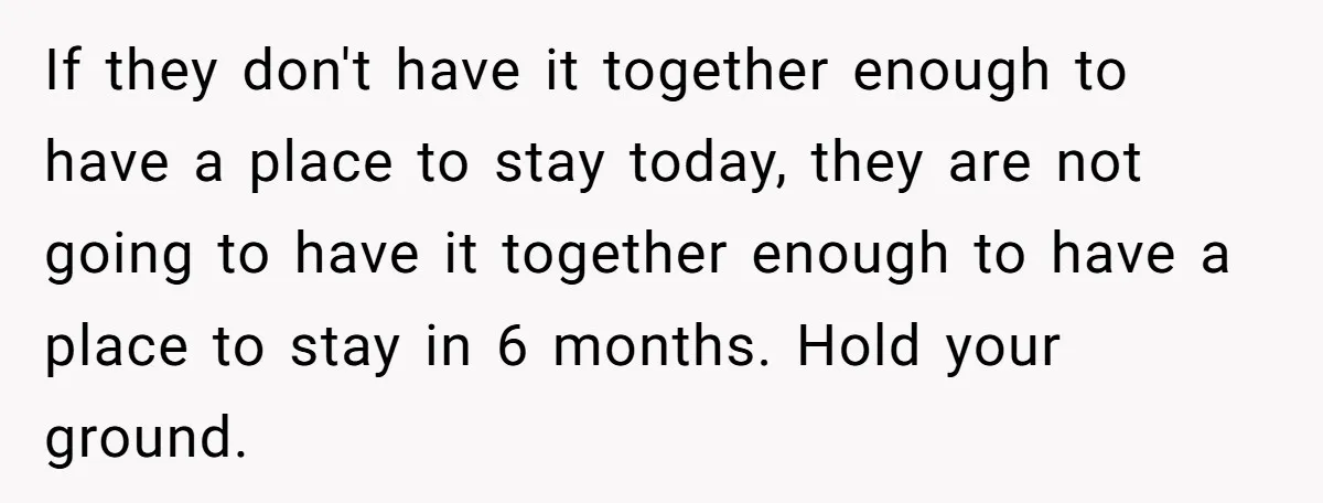 They Refused to Let Anyone Move Into Their Spacious Home, and Now Friends and Family Keep Pushing Back If they don't have it together enough to have a place to stay today, they are not going to have it together enough to have a place to stay in...