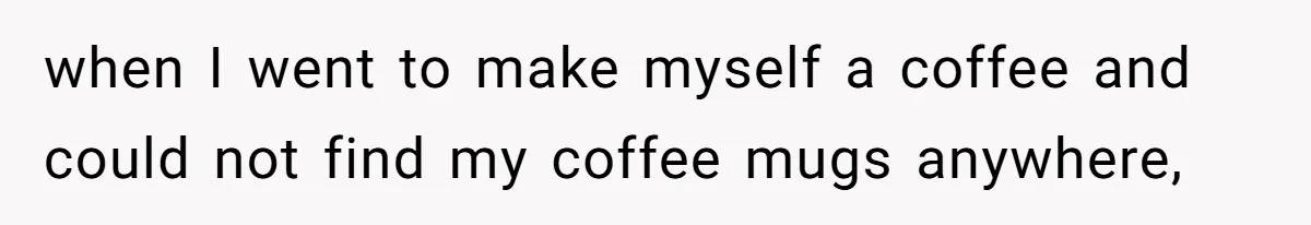 Tall Wife Snaps At Short Mother In Law Over Kitchen Stuffs Rearrangement when I went to make myself a coffee and could not find my coffee mugs anywhere,