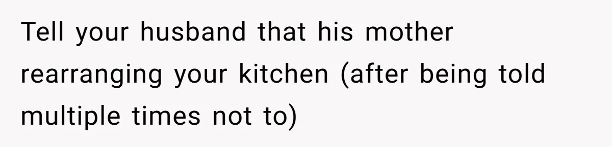 Tall Wife Snaps At Short Mother In Law Over Kitchen Stuffs Rearrangement Tell your husband that his mother rearranging your kitchen (after being told multiple times not to)