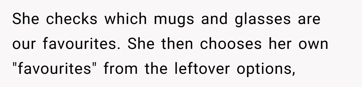 Tall Wife Snaps At Short Mother In Law Over Kitchen Stuffs Rearrangement She checks which mugs and glasses are our favourites. She then chooses her own "favourites" from the leftover options,
