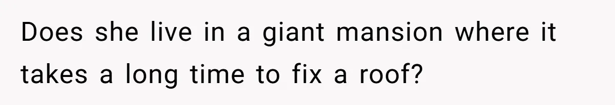 Tall Wife Snaps At Short Mother In Law Over Kitchen Stuffs Rearrangement Does she live in a giant mansion where it takes a long time to fix a roof?