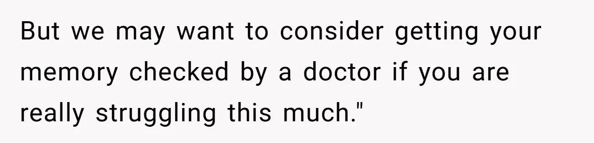 Tall Wife Snaps At Short Mother In Law Over Kitchen Stuffs Rearrangement But we may want to consider getting your memory checked by a doctor if you are really struggling this much."