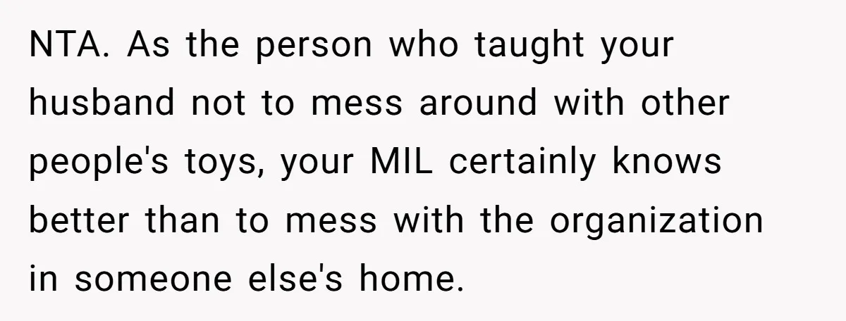 Tall Wife Snaps At Short Mother In Law Over Kitchen Stuffs Rearrangement NTA. As the person who taught your husband not to mess around with other people's toys, your MIL certainly knows better than to mess with the organization in someone else's...