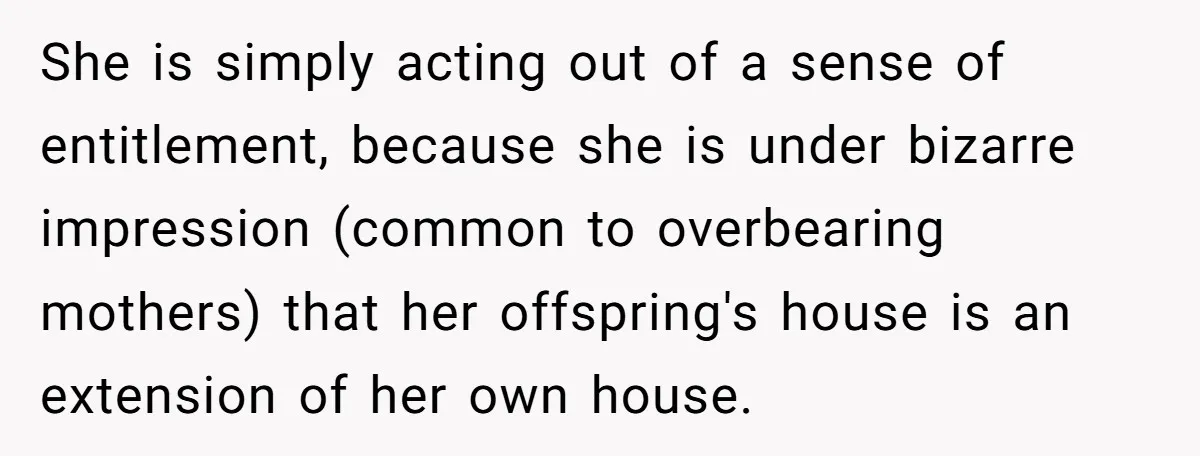 Tall Wife Snaps At Short Mother In Law Over Kitchen Stuffs Rearrangement She is simply acting out of a sense of entitlement, because she is under bizarre impression (common to overbearing mothers) that her offspring's house is an extension of her own...