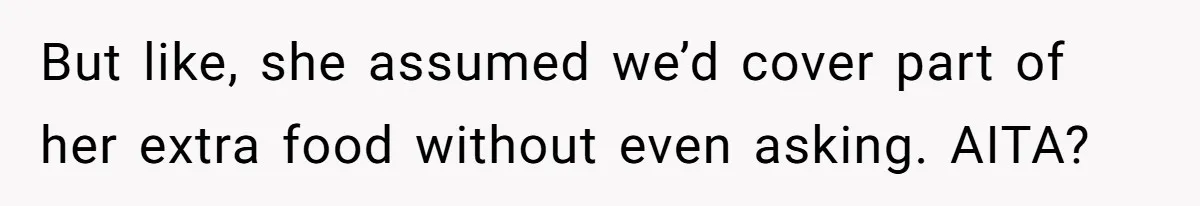 Friend Orders Lavishly At Dinner Then Demands Everyone Split The Bill Evenly But like, she assumed we’d cover part of her extra food without even asking. AITA?