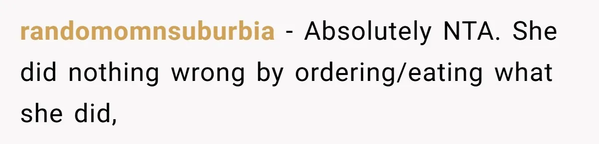 Friend Orders Lavishly At Dinner Then Demands Everyone Split The Bill Evenly randomomnsuburbia − Absolutely NTA. She did nothing wrong by ordering/eating what she did,