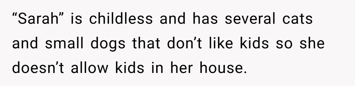 Loyal Friend Throws Surprise Birthday Celebration After Another Ignores Family Boundaries “Sarah” is childless and has several cats and small dogs that don’t like kids so she doesn’t allow kids in her house.