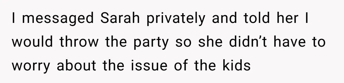 Loyal Friend Throws Surprise Birthday Celebration After Another Ignores Family Boundaries I messaged Sarah privately and told her I would throw the party so she didn’t have to worry about the issue of the kids