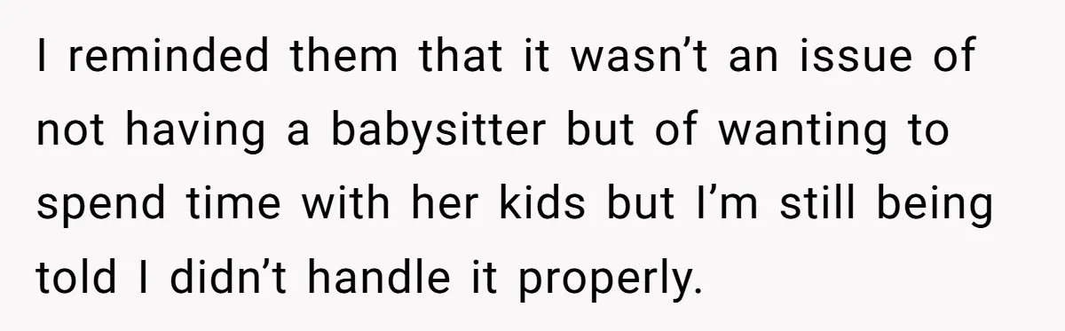 Loyal Friend Throws Surprise Birthday Celebration After Another Ignores Family Boundaries I reminded them that it wasn’t an issue of not having a babysitter but of wanting to spend time with her kids but I’m still being told I didn’t handle...