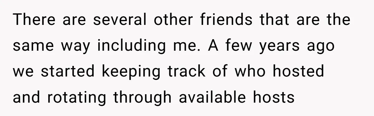 Loyal Friend Throws Surprise Birthday Celebration After Another Ignores Family Boundaries There are several other friends that are the same way including me. A few years ago we started keeping track of who hosted and rotating through available hosts