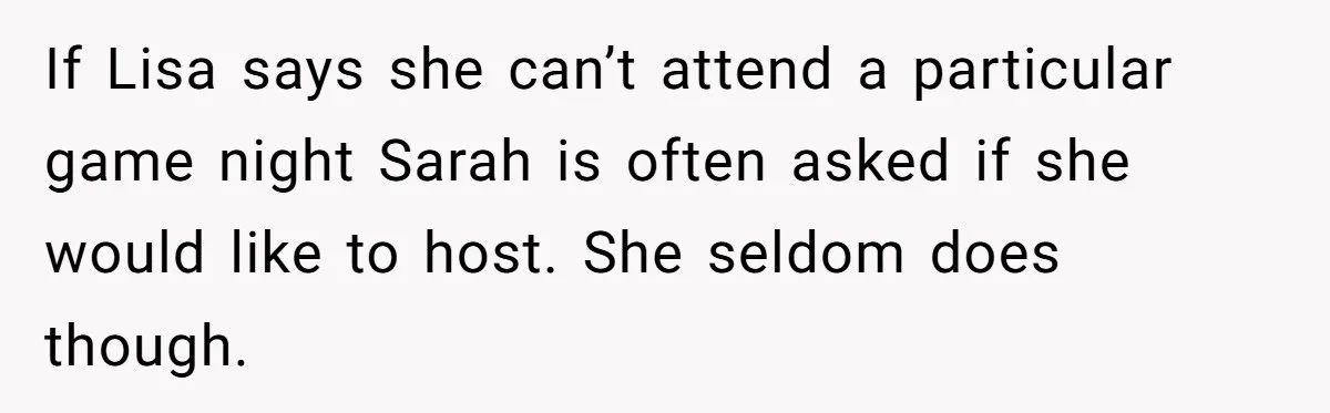 Loyal Friend Throws Surprise Birthday Celebration After Another Ignores Family Boundaries If Lisa says she can’t attend a particular game night Sarah is often asked if she would like to host. She seldom does though.