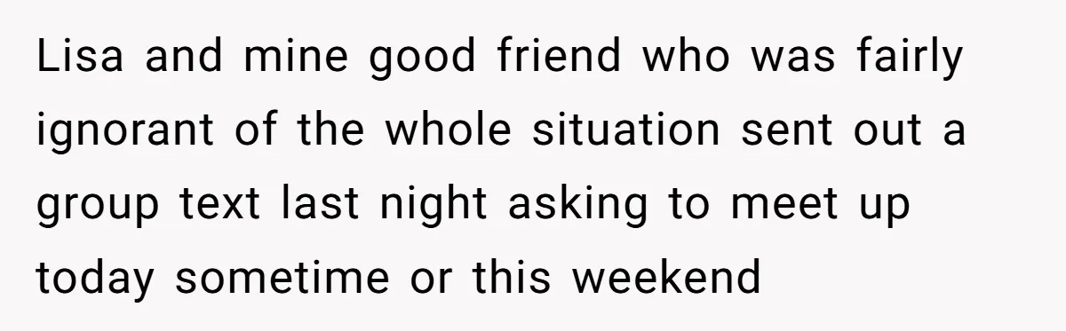 Loyal Friend Throws Surprise Birthday Celebration After Another Ignores Family Boundaries Lisa and mine good friend who was fairly ignorant of the whole situation sent out a group text last night asking to meet up today sometime or this weekend