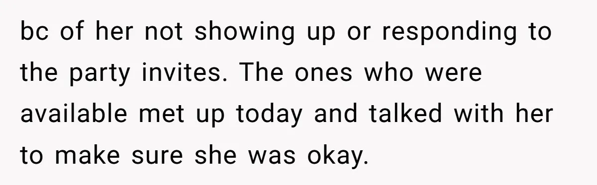 Loyal Friend Throws Surprise Birthday Celebration After Another Ignores Family Boundaries bc of her not showing up or responding to the party invites. The ones who were available met up today and talked with her to make sure she was okay.