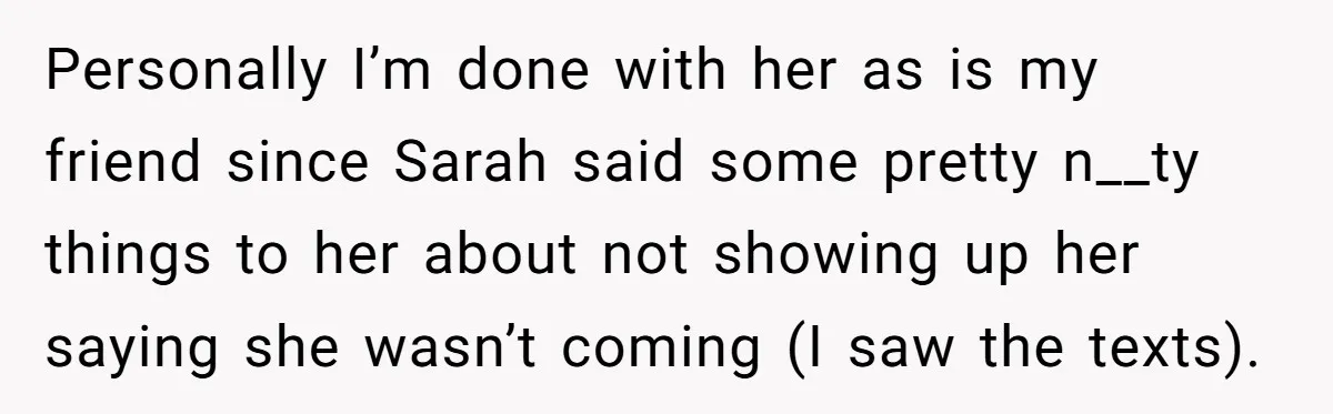 Loyal Friend Throws Surprise Birthday Celebration After Another Ignores Family Boundaries Personally I’m done with her as is my friend since Sarah said some pretty n__ty things to her about not showing up her saying she wasn’t coming (I saw the...