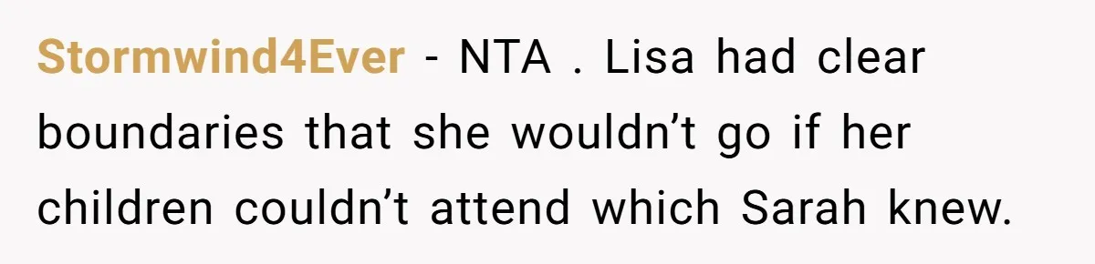 Loyal Friend Throws Surprise Birthday Celebration After Another Ignores Family Boundaries Stormwind4Ever − NTA . Lisa had clear boundaries that she wouldn’t go if her children couldn’t attend which Sarah knew.