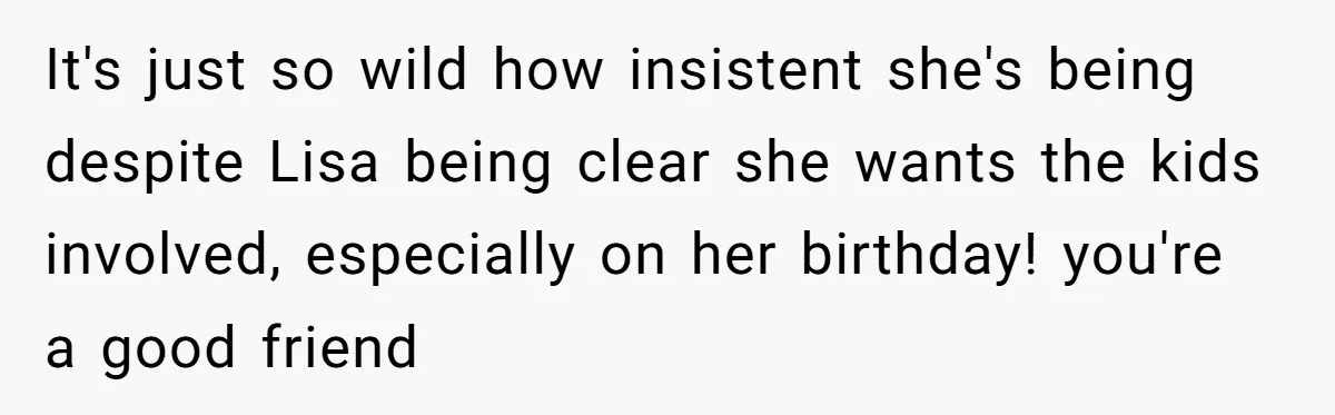 Loyal Friend Throws Surprise Birthday Celebration After Another Ignores Family Boundaries It's just so wild how insistent she's being despite Lisa being clear she wants the kids involved, especially on her birthday! you're a good friend