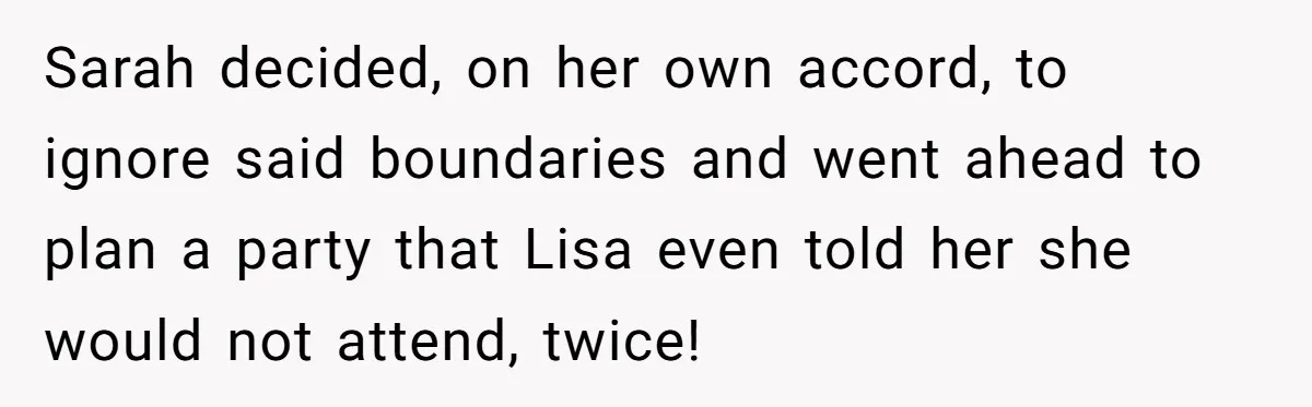 Loyal Friend Throws Surprise Birthday Celebration After Another Ignores Family Boundaries Sarah decided, on her own accord, to ignore said boundaries and went ahead to plan a party that Lisa even told her she would not attend, twice!